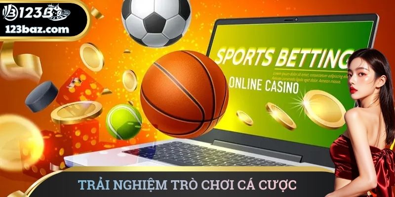 Trải nghiệm trò chơi cá cược