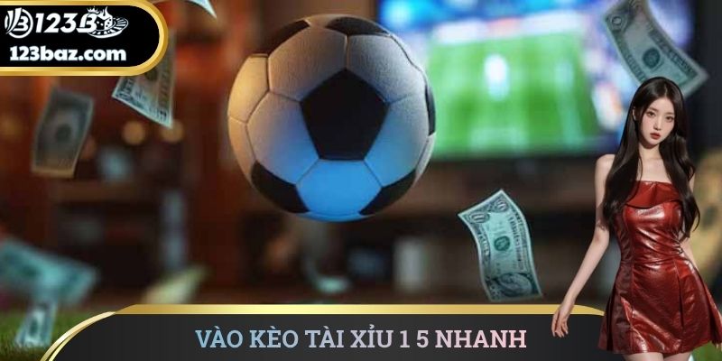 Vào kèo tài xỉu 1 5 nhanh