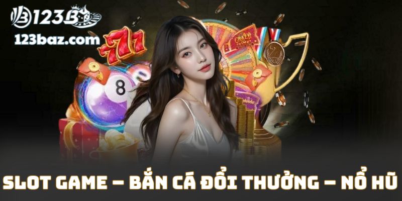 Slot game – Bắn cá đổi thưởng – Nổ hũ với tỷ lệ Jackpot hấp dẫn