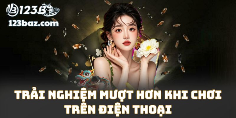 Trải nghiệm mượt hơn khi chơi trên điện thoại